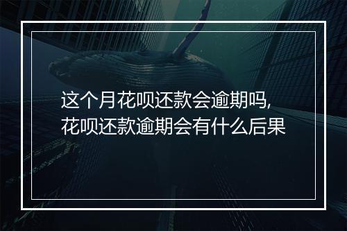 这个月花呗还款会逾期吗,花呗还款逾期会有什么后果