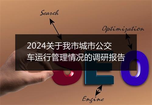 2024关于我市城市公交车运行管理情况的调研报告