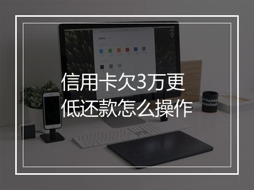 信用卡欠3万更低还款怎么操作