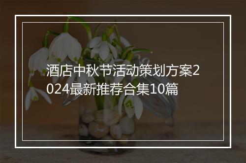酒店中秋节活动策划方案2024最新推荐合集10篇