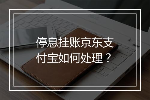 停息挂账京东支付宝如何处理？