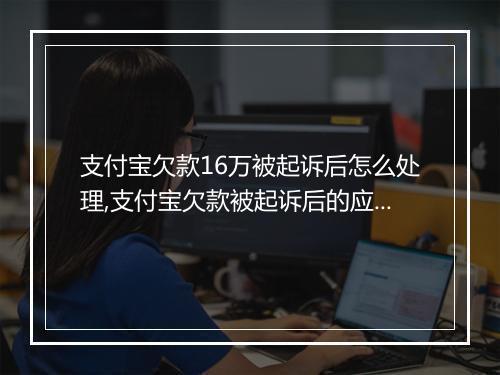 支付宝欠款16万被起诉后怎么处理,支付宝欠款被起诉后的应对策略