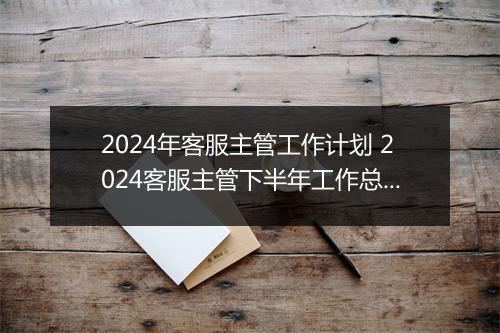 2024年客服主管工作计划 2024客服主管下半年工作总结报告甄选通用版10篇