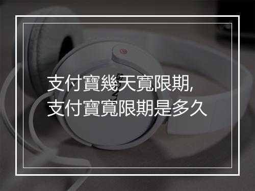 支付寶幾天寬限期,支付寶寬限期是多久