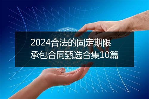 2024合法的固定期限承包合同甄选合集10篇