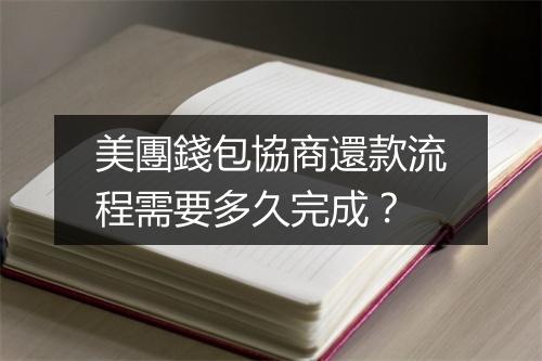美團錢包協商還款流程需要多久完成？