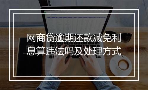 网商贷逾期还款减免利息算违法吗及处理方式