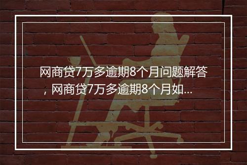 网商贷7万多逾期8个月问题解答，网商贷7万多逾期8个月如何处理