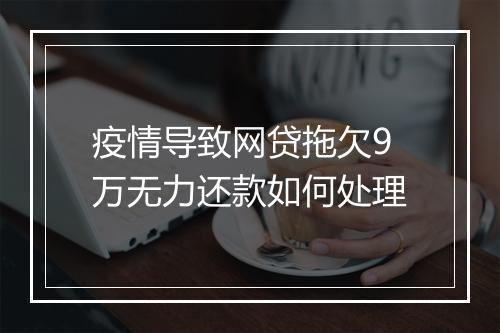 疫情导致网贷拖欠9万无力还款如何处理