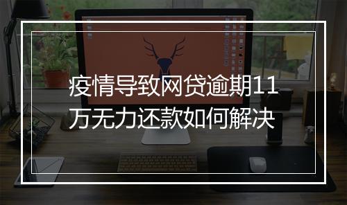 疫情导致网贷逾期11万无力还款如何解决