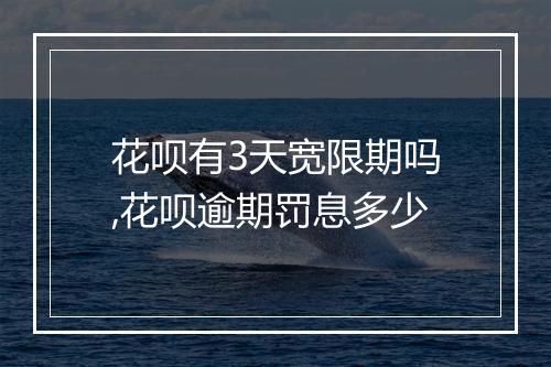 花呗有3天宽限期吗,花呗逾期罚息多少