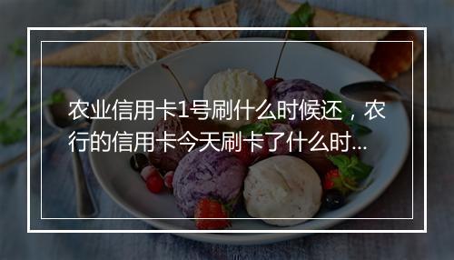 农业信用卡1号刷什么时候还，农行的信用卡今天刷卡了什么时候还