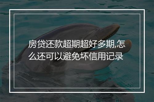 房贷还款超期超好多期,怎么还可以避免坏信用记录
