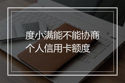 度小满能不能协商个人信用卡额度