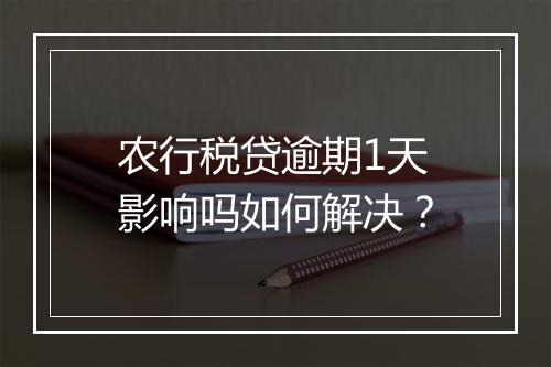 农行税贷逾期1天影响吗如何解决？