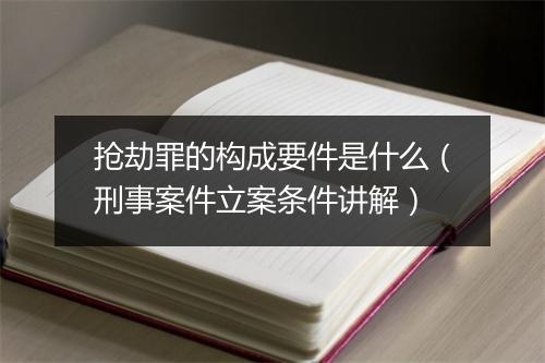 抢劫罪的构成要件是什么（刑事案件立案条件讲解）