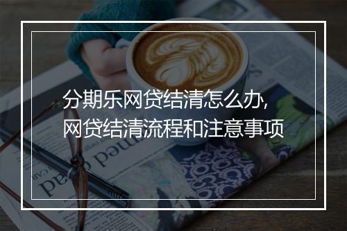 分期乐网贷结清怎么办,网贷结清流程和注意事项