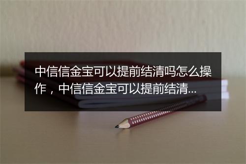 中信信金宝可以提前结清吗怎么操作，中信信金宝可以提前结清吗