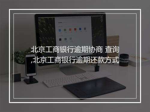 北京工商银行逾期协商 查询,北京工商银行逾期还款方式