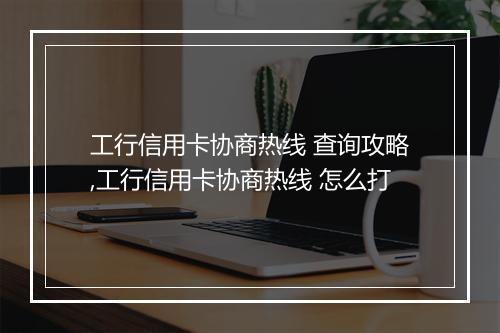 工行信用卡协商热线 查询攻略,工行信用卡协商热线 怎么打