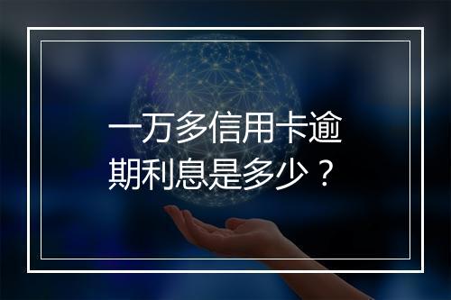 一万多信用卡逾期利息是多少？