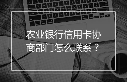 农业银行信用卡协商部门怎么联系？
