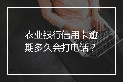 农业银行信用卡逾期多久会打电话？