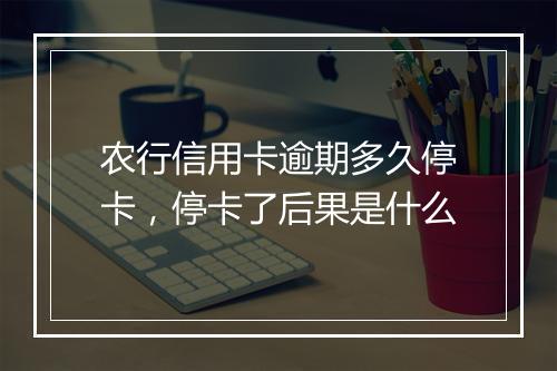 农行信用卡逾期多久停卡，停卡了后果是什么
