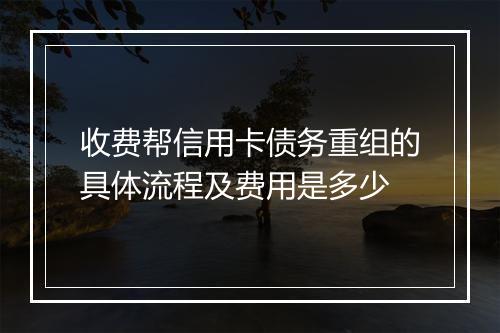 收费帮信用卡债务重组的具体流程及费用是多少