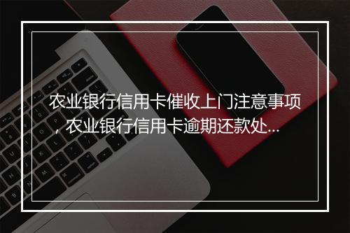农业银行信用卡催收上门注意事项，农业银行信用卡逾期还款处理流程