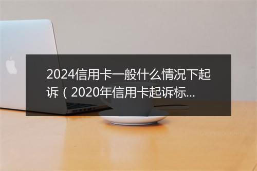 2024信用卡一般什么情况下起诉（2020年信用卡起诉标准）