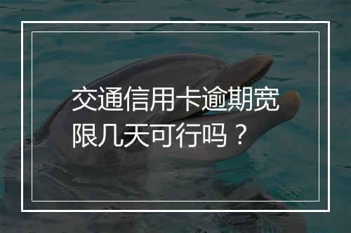 交通信用卡逾期宽限几天可行吗？