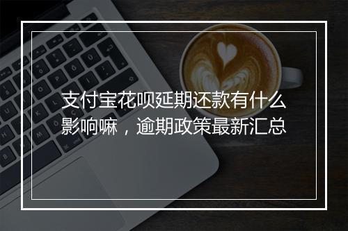 支付宝花呗延期还款有什么影响嘛，逾期政策最新汇总