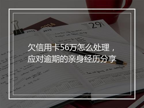 欠信用卡56万怎么处理，应对逾期的亲身经历分享