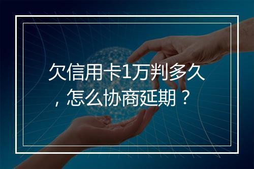 欠信用卡1万判多久，怎么协商延期？