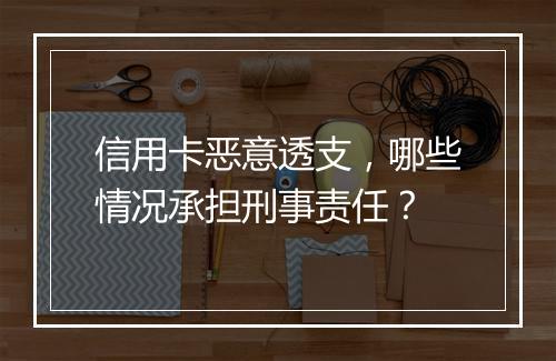 信用卡恶意透支，哪些情况承担刑事责任？