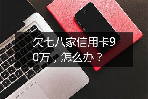 欠七八家信用卡90万，怎么办？