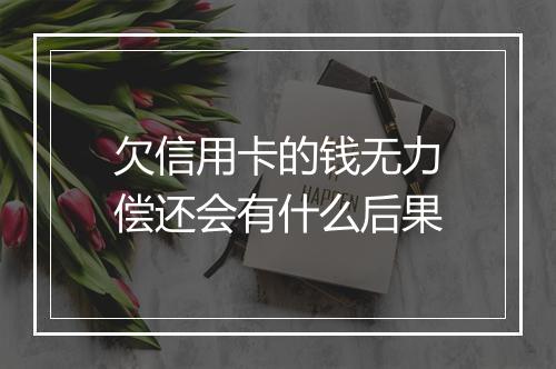 欠信用卡的钱无力偿还会有什么后果