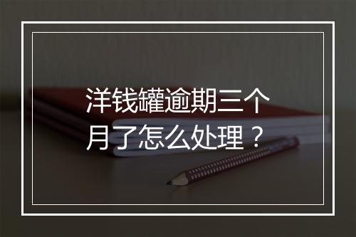 洋钱罐逾期三个月了怎么处理？