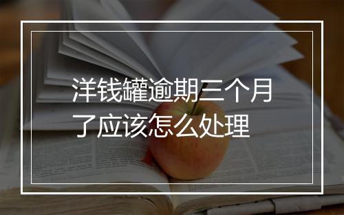洋钱罐逾期三个月了应该怎么处理
