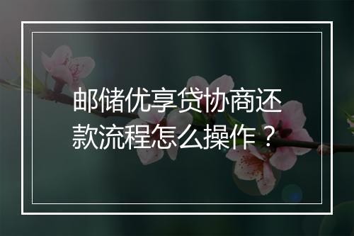 邮储优享贷协商还款流程怎么操作？