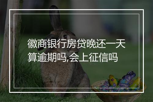徽商银行房贷晚还一天算逾期吗,会上征信吗