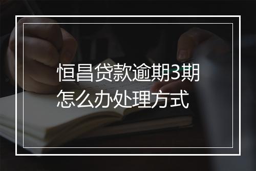 恒昌贷款逾期3期怎么办处理方式