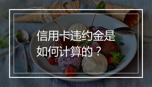 信用卡违约金是如何计算的？