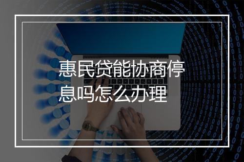 惠民贷能协商停息吗怎么办理
