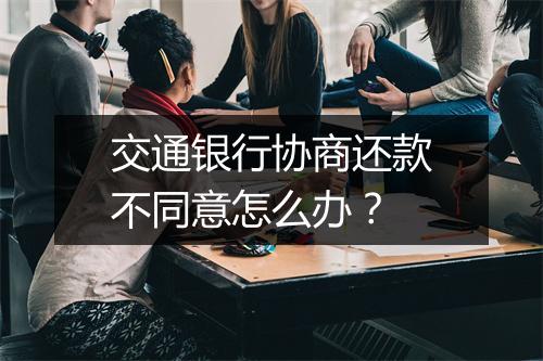 交通银行协商还款不同意怎么办？