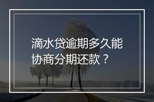 滴水贷逾期多久能协商分期还款？