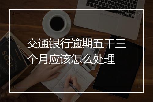交通银行逾期五千三个月应该怎么处理