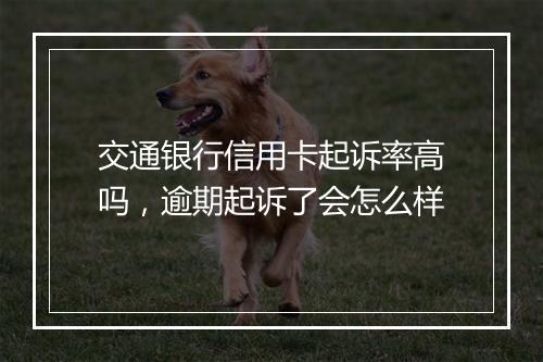 交通银行信用卡起诉率高吗，逾期起诉了会怎么样