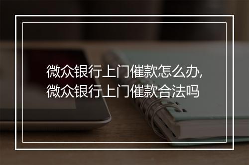 微众银行上门催款怎么办,微众银行上门催款合法吗